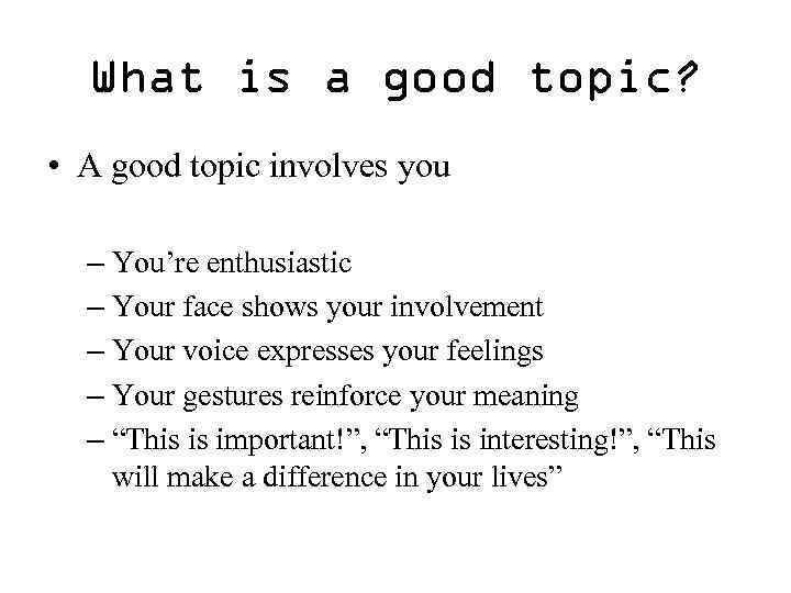 What is a good topic? • A good topic involves you – You’re enthusiastic