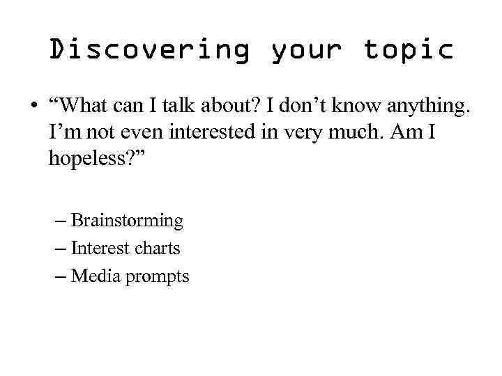 Discovering your topic • “What can I talk about? I don’t know anything. I’m
