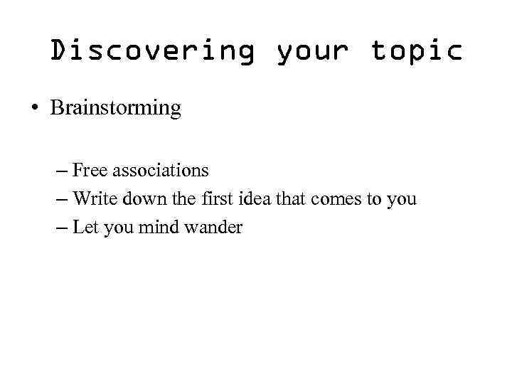 Discovering your topic • Brainstorming – Free associations – Write down the first idea