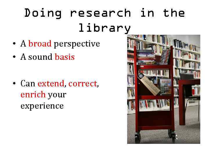Doing research in the library • A broad perspective • A sound basis •