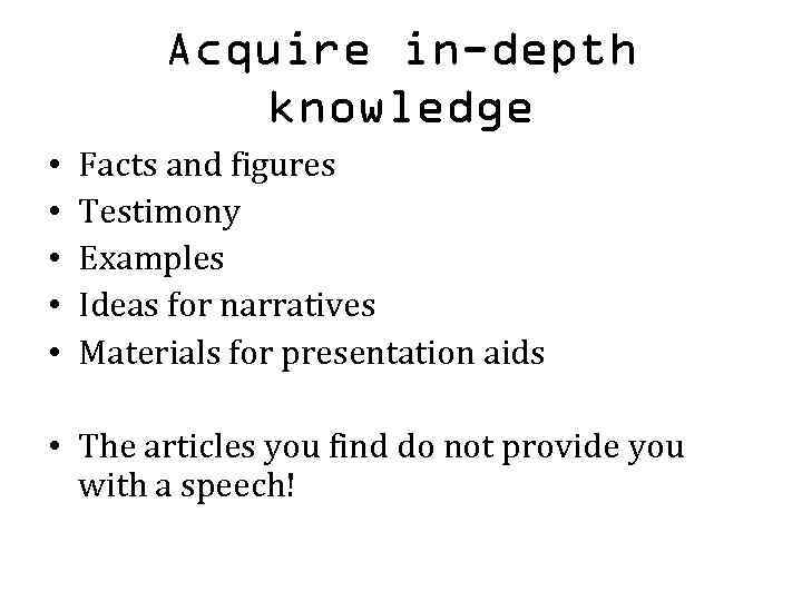 Acquire in-depth knowledge • • • Facts and figures Testimony Examples Ideas for narratives