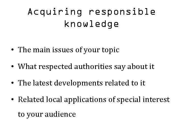Acquiring responsible knowledge • The main issues of your topic • What respected authorities