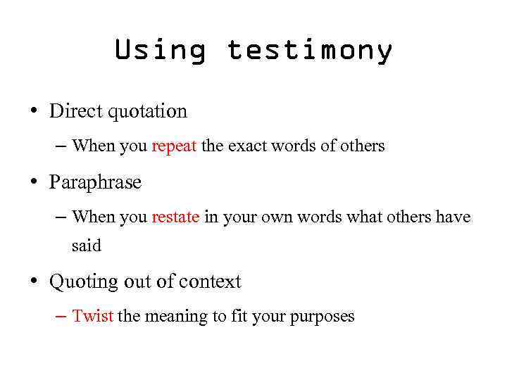 Using testimony • Direct quotation – When you repeat the exact words of others