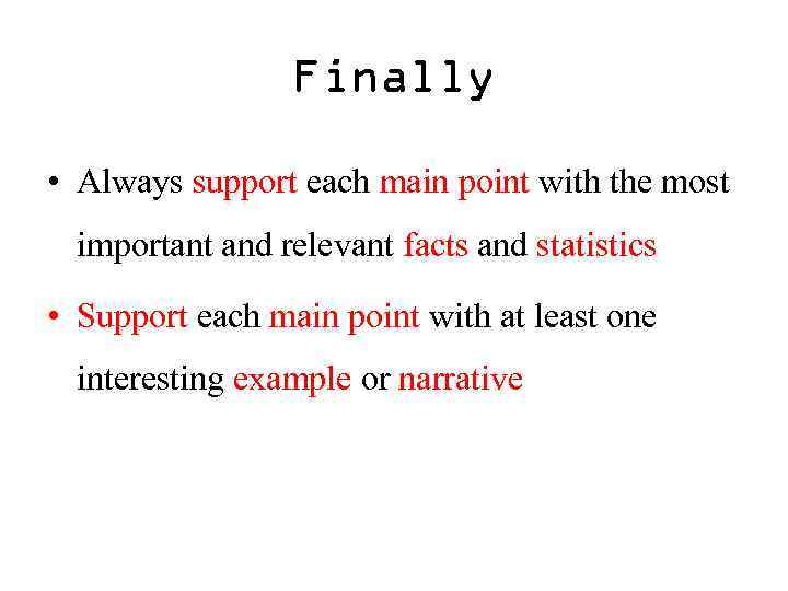 Finally • Always support each main point with the most important and relevant facts