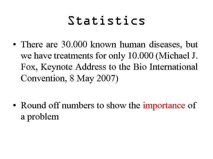 Statistics • There are 30. 000 known human diseases, but we have treatments for