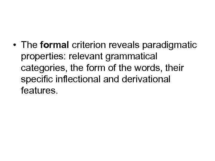  • The formal criterion reveals paradigmatic properties: relevant grammatical categories, the form of