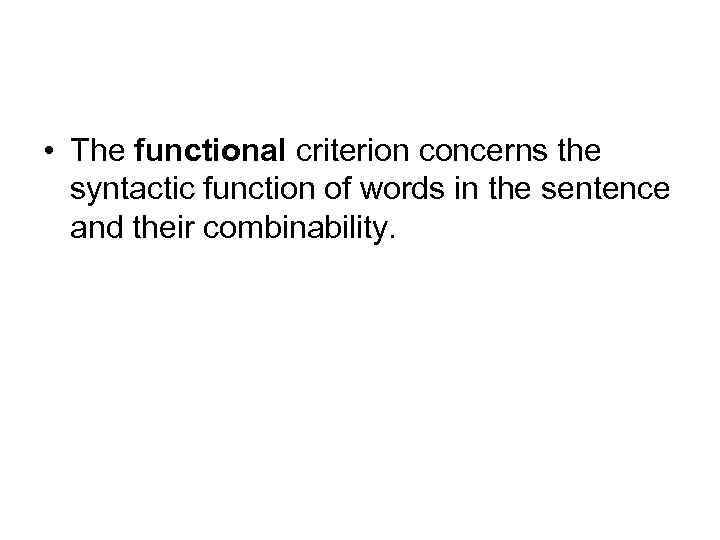  • The functional criterion concerns the syntactic function of words in the sentence