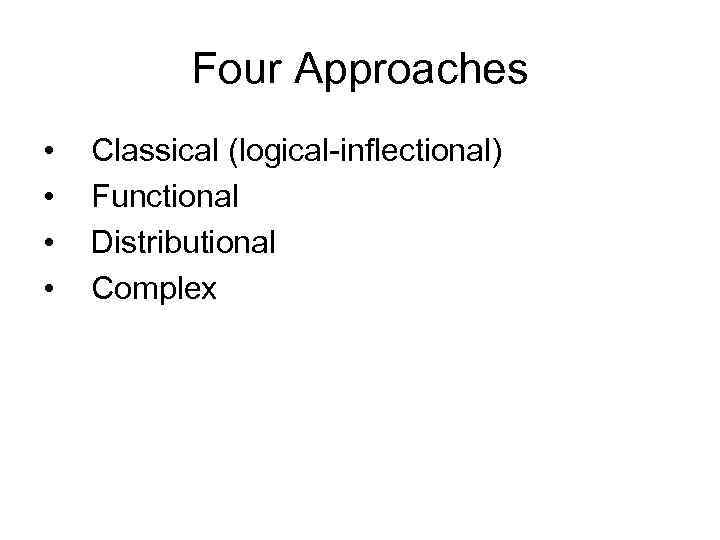 Four Approaches • • Classical (logical-inflectional) Functional Distributional Complex 
