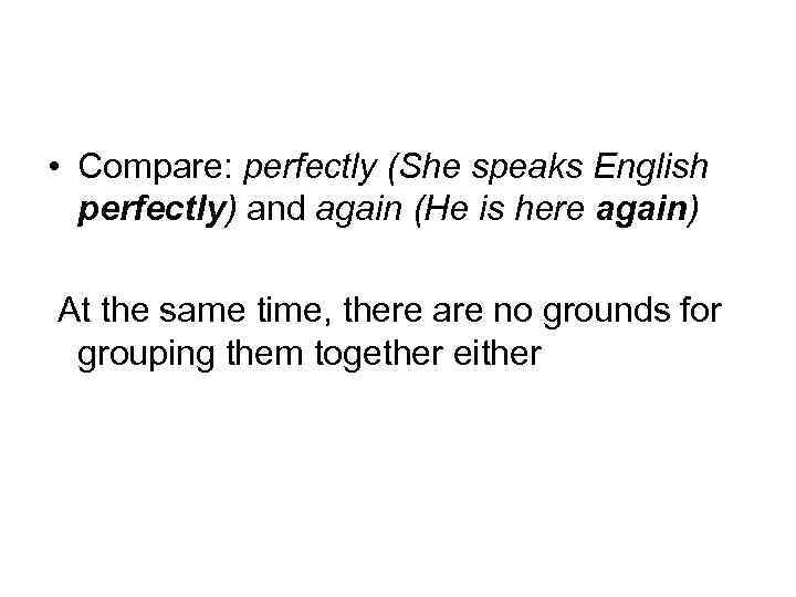  • Compare: perfectly (She speaks English perfectly) and again (He is here again)