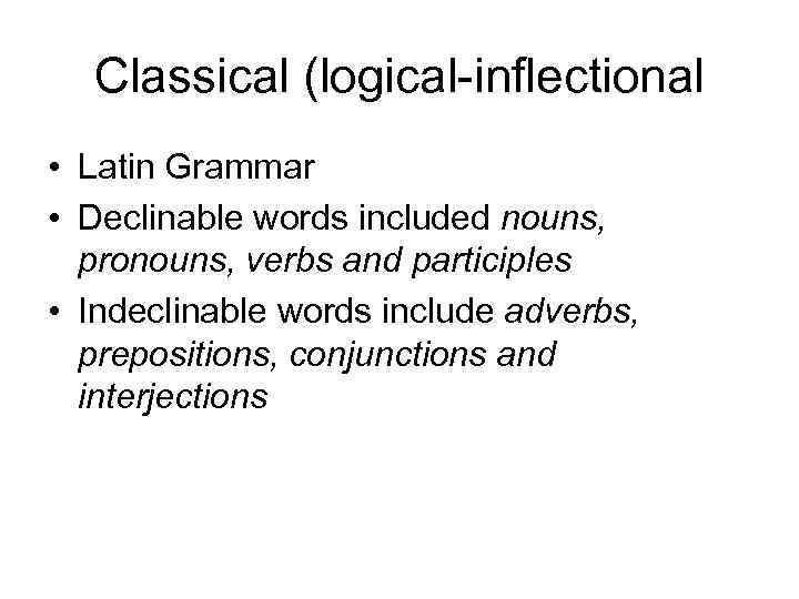 Classical (logical-inflectional • Latin Grammar • Declinable words included nouns, pronouns, verbs and participles