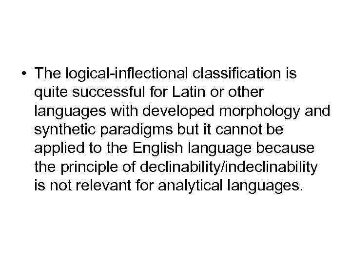  • The logical-inflectional classification is quite successful for Latin or other languages with