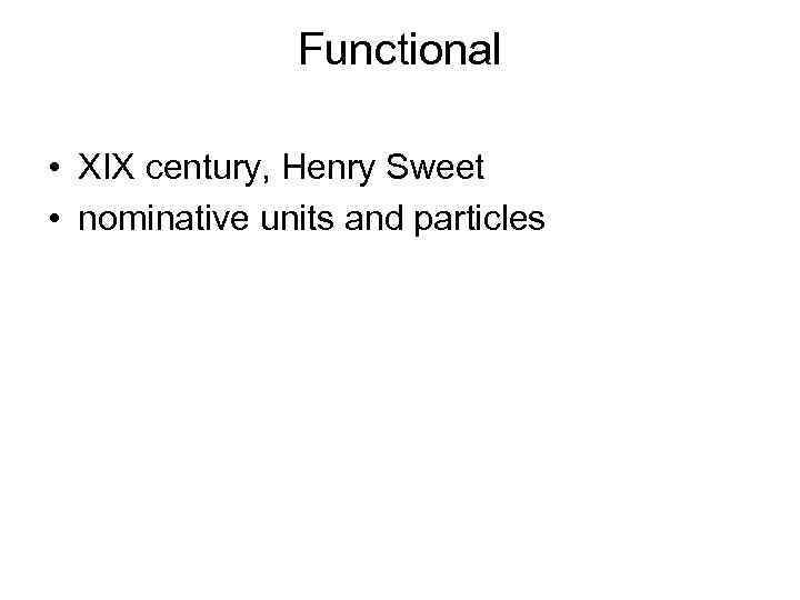 Functional • XIX century, Henry Sweet • nominative units and particles 