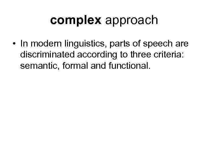 complex approach • In modern linguistics, parts of speech are discriminated according to three