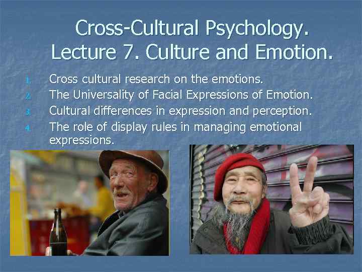 Cross-Cultural Psychology. Lecture 7. Culture and Emotion. 1. 2. 3. 4. Cross cultural research