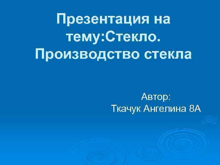 Презентация на тему: Стекло. Производство стекла Автор: Ткачук Ангелина 8 А 