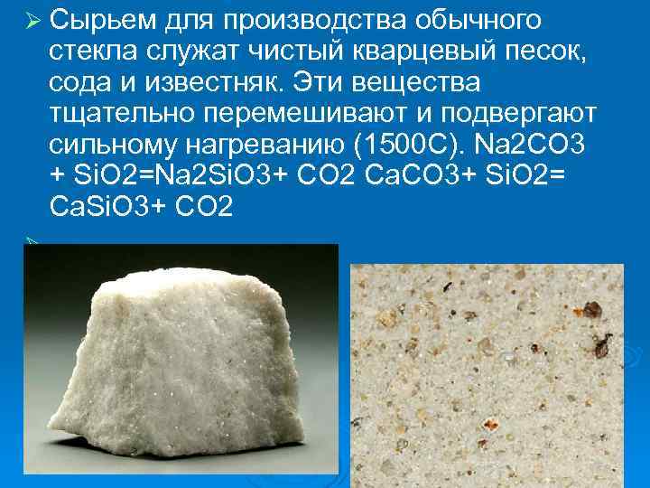 Ø Сырьем для производства обычного стекла служат чистый кварцевый песок, сода и известняк. Эти