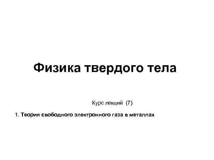 Физика твердого тела Курс лекций (7) 1. Теория свободного электронного газа в металлах 