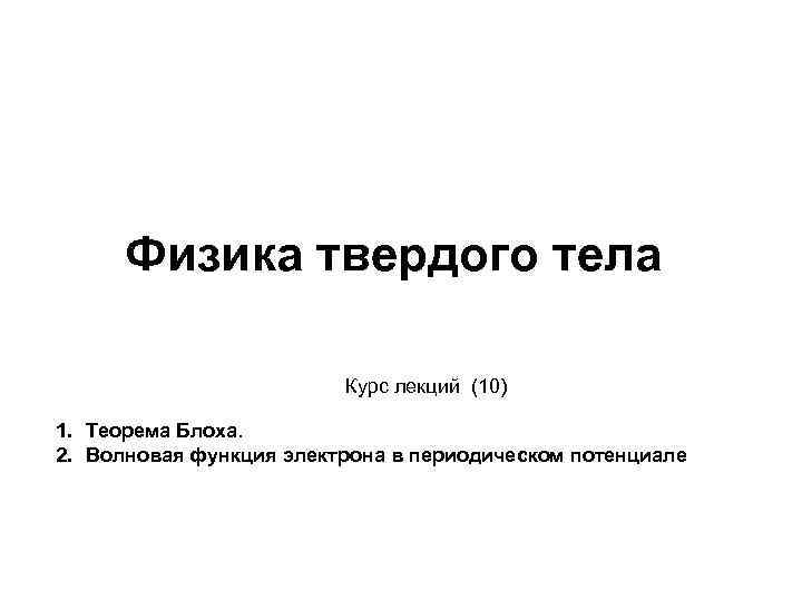 Физика твердого тела Курс лекций (10) 1. Теорема Блоха. 2. Волновая функция электрона в