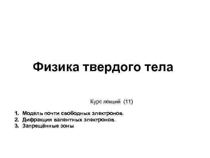 Физика твердого тела Курс лекций (11) 1. Модель почти свободных электронов. 2. Дифракция валентных