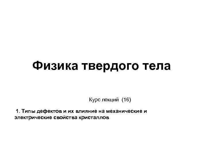 Физика твердого тела Курс лекций (16) 1. Типы дефектов и их влияние на механические