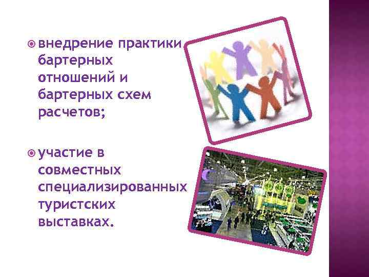  внедрение практики бартерных отношений и бартерных схем расчетов; участие в совместных специализированных туристских