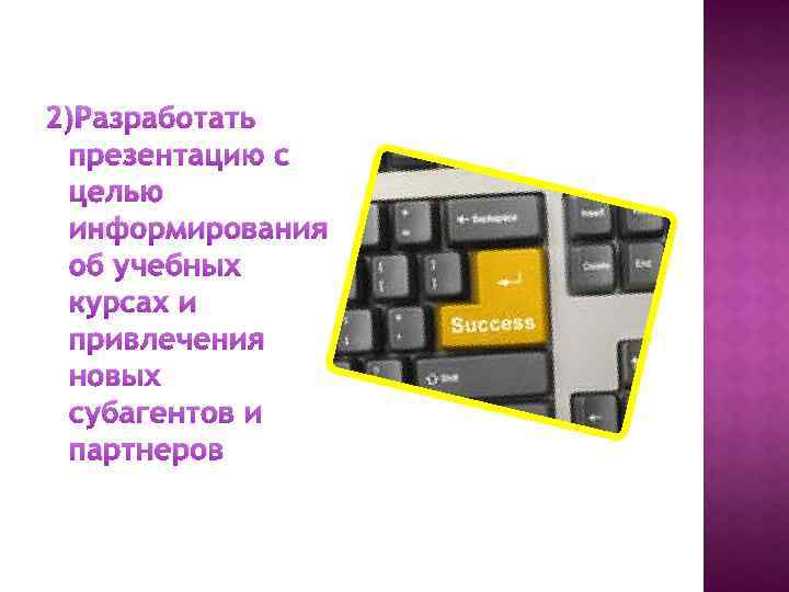 2)Разработать презентацию с целью информирования об учебных курсах и привлечения новых субагентов и партнеров