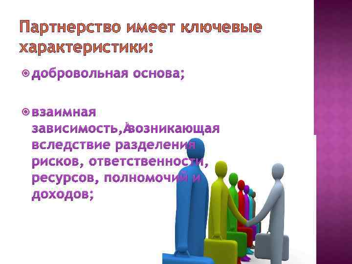 Партнерство имеет ключевые характеристики: добровольная основа; взаимная зависимость, возникающая вследствие разделения рисков, ответственности, ресурсов,