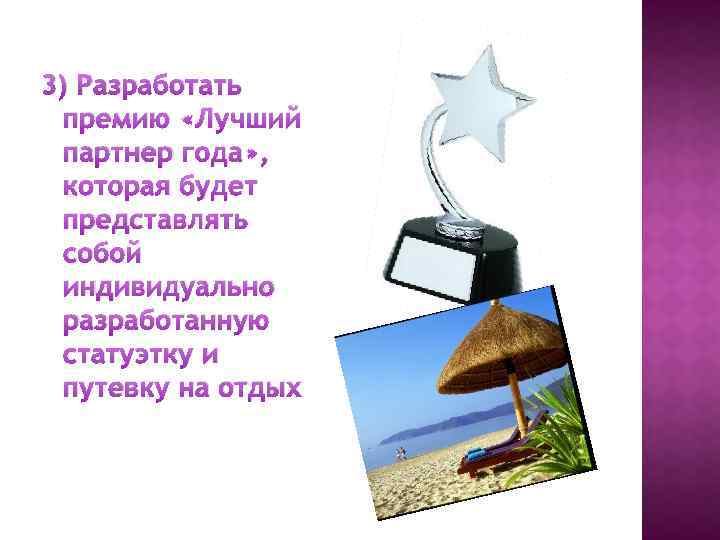 3) Разработать премию «Лучший партнер года» , которая будет представлять собой индивидуально разработанную статуэтку