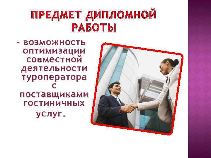 ПРЕДМЕТ ДИПЛОМНОЙ РАБОТЫ - возможность оптимизации совместной деятельности туроператора с поставщиками гостиничных услуг. 