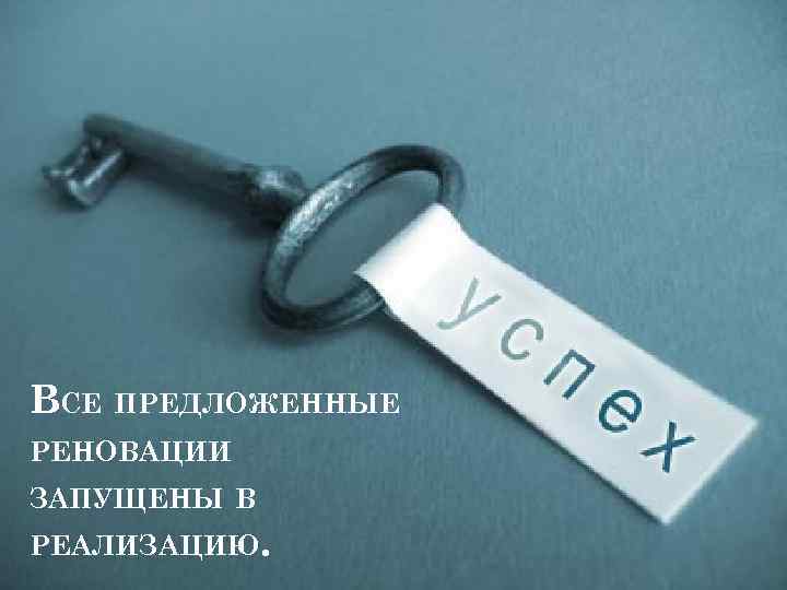 ВСЕ ПРЕДЛОЖЕННЫЕ РЕНОВАЦИИ ЗАПУЩЕНЫ В РЕАЛИЗАЦИЮ. 