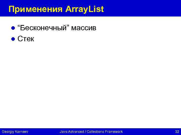 Применения Array. List “Бесконечный” массив l Стек l Georgiy Korneev Java Advanced / Collections