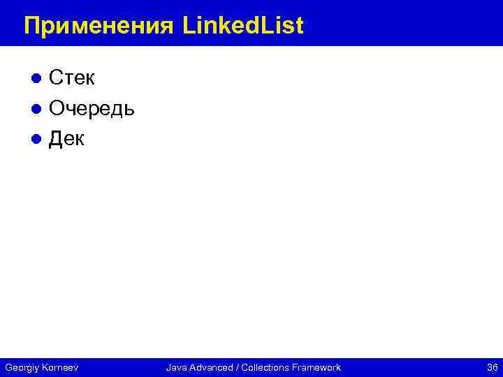 Применения Linked. List Стек l Очередь l Дек l Georgiy Korneev Java Advanced /