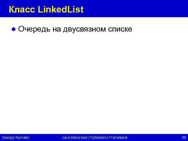 Класс Linked. List l Очередь на двусвязном списке Georgiy Korneev Java Advanced / Collections