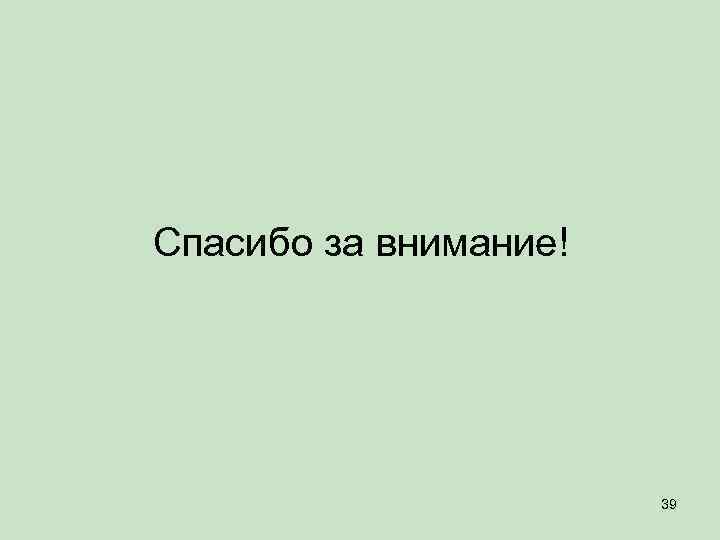 Спасибо за внимание! 39 