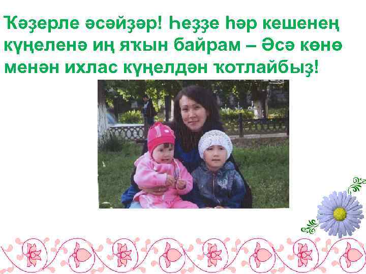 Ҡәҙерле әсәйҙәр! Һеҙҙе һәр кешенең күңеленә иң яҡын байрам – Әсә көнө менән ихлас