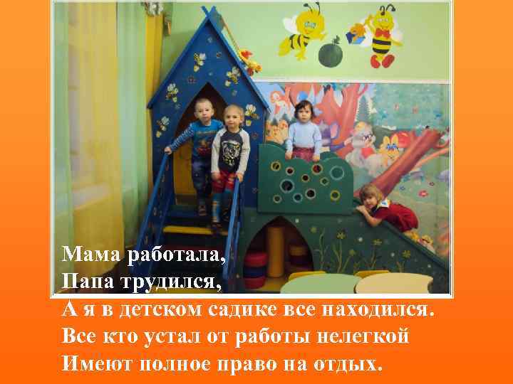 Мама работала, Папа трудился, А я в детском садике все находился. Все кто устал