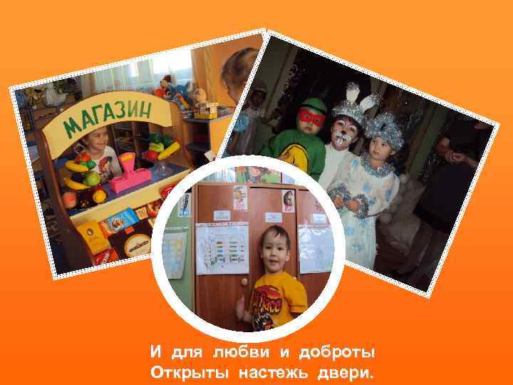 И для любви и доброты Открыты настежь двери. 