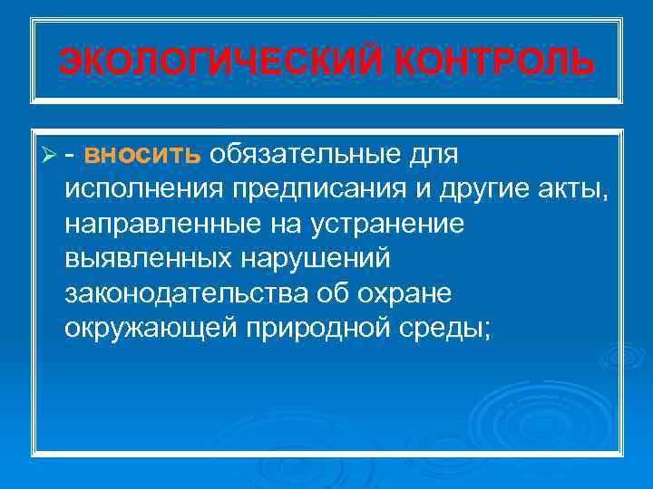 ЭКОЛОГИЧЕСКИЙ КОНТРОЛЬ Ø вносить обязательные для исполнения предписания и другие акты, направленные на устранение