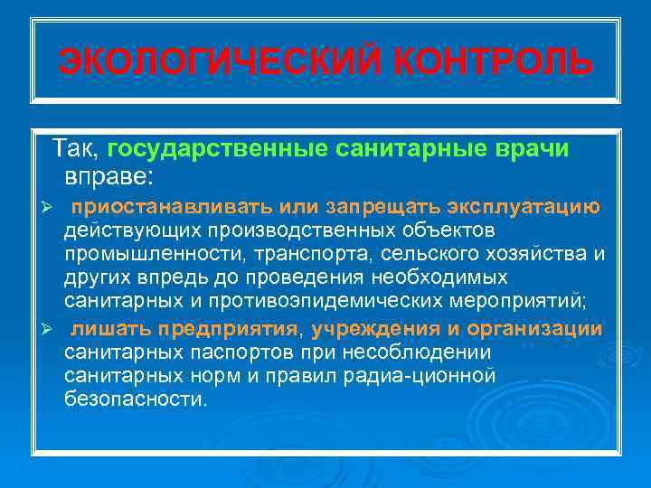 ЭКОЛОГИЧЕСКИЙ КОНТРОЛЬ Так, государственные санитарные врачи вправе: приостанавливать или запрещать эксплуатацию действующих производственных объектов