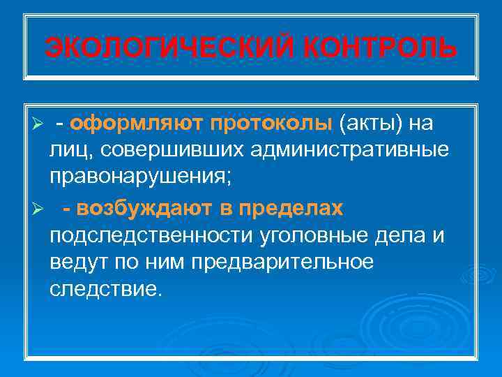 ЭКОЛОГИЧЕСКИЙ КОНТРОЛЬ Ø оформляют протоколы (акты) на лиц, совершивших административные правонарушения; Ø возбуждают в