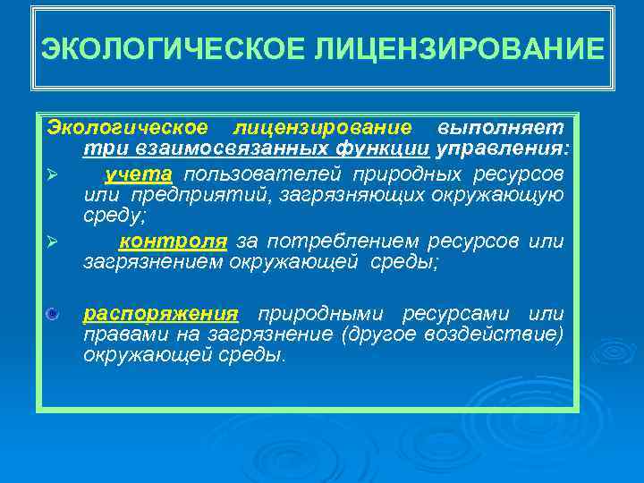 ЭКОЛОГИЧЕСКОЕ ЛИЦЕНЗИРОВАНИЕ Экологическое лицензирование выполняет три взаимосвязанных функции управления: Ø учета пользователей природных ресурсов