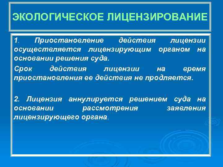 ЭКОЛОГИЧЕСКОЕ ЛИЦЕНЗИРОВАНИЕ 1. Приостановление действия лицензии осуществляется лицензирующим органом на основании решения суда. Срок