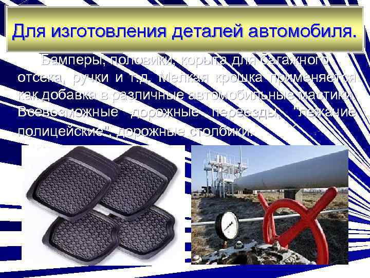 Для изготовления деталей автомобиля. Бамперы, половики, корыта для багажного отсека, ручки и т. д.
