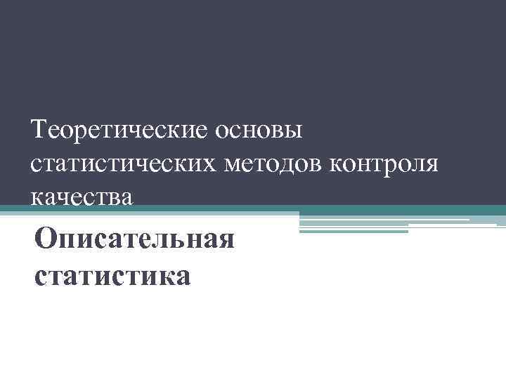 Теоретические основы статистических методов контроля качества Описательная статистика 