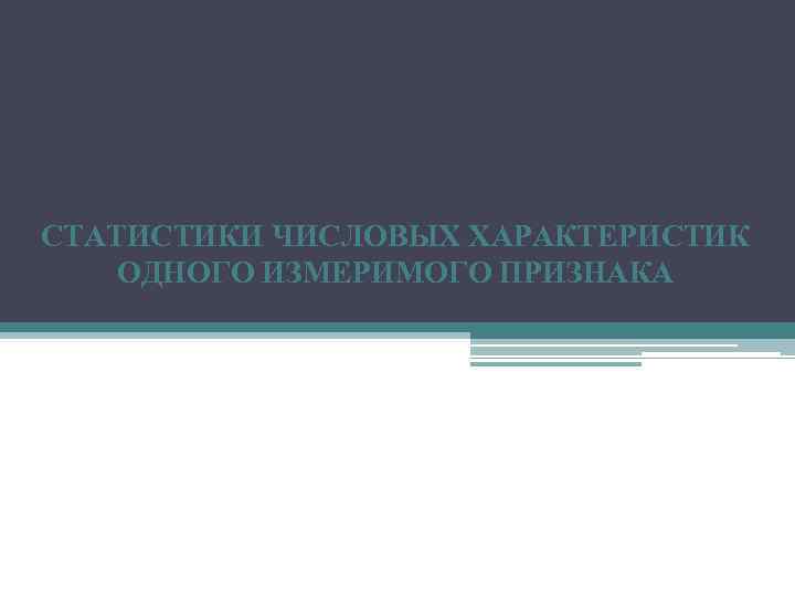 СТАТИСТИКИ ЧИСЛОВЫХ ХАРАКТЕРИСТИК ОДНОГО ИЗМЕРИМОГО ПРИЗНАКА 