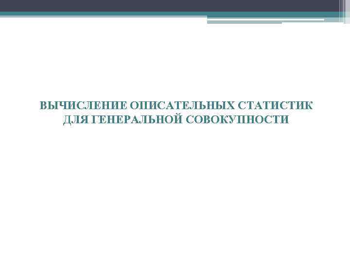 ВЫЧИСЛЕНИЕ ОПИСАТЕЛЬНЫХ СТАТИСТИК ДЛЯ ГЕНЕРАЛЬНОЙ СОВОКУПНОСТИ 