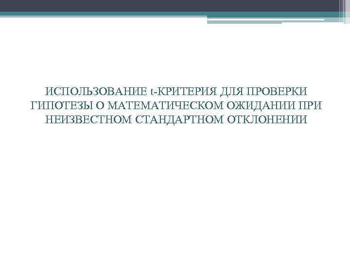 ИСПОЛЬЗОВАНИЕ t КРИТЕРИЯ ДЛЯ ПРОВЕРКИ ГИПОТЕЗЫ О МАТЕМАТИЧЕСКОМ ОЖИДАНИИ ПРИ НЕИЗВЕСТНОМ СТАНДАРТНОМ ОТКЛОНЕНИИ 