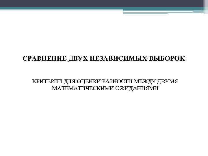 СРАВНЕНИЕ ДВУХ НЕЗАВИСИМЫХ ВЫБОРОК: КРИТЕРИИ ДЛЯ ОЦЕНКИ РАЗНОСТИ МЕЖДУ ДВУМЯ МАТЕМАТИЧЕСКИМИ ОЖИДАНИЯМИ 