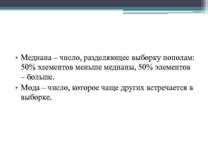  • Медиана – число, разделяющее выборку пополам: 50% элементов меньше медианы, 50% элементов