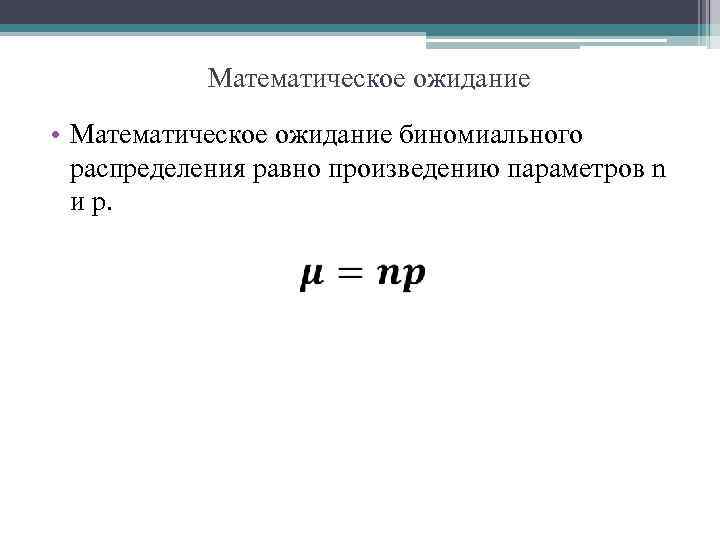 Математическое ожидание • Математическое ожидание биномиального распределения равно произведению параметров n и р. 